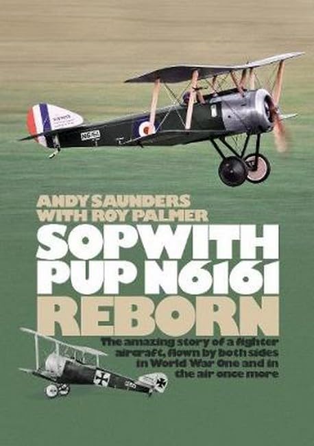 Sopwith N6161 Reborn: The Amazing Story of a Fighter Aircraft Flown by Both Sides in World War One and in the Air Once More by Roy Palmer