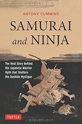 Samurai and Ninja: The Real Story Behind the Japanese Warrior Myth that Shatters the Bushido Mystique