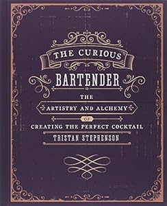 The Curious Bartender: The Artistry and Alchemy of Creating the Perfect Cocktail by Tristan Stephenson