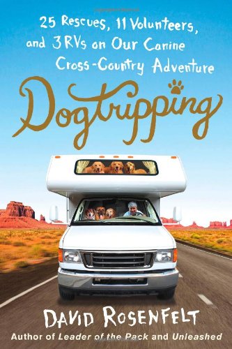 Dogtripping: 25 Rescues, 11 Volunteers, and 3 RVs on Our Canine Cross-Country Adventure by David Rosenfelt