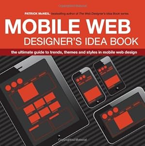 Mobile Web Designer's Idea Book: The Ultimate Guide to Trends, Themes and Styles in Mobile Web Design