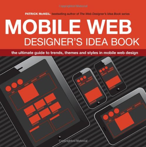 Mobile Web Designer's Idea Book: The Ultimate Guide to Trends, Themes and Styles in Mobile Web Design by Patrick McNeil