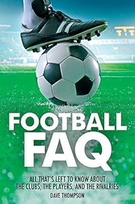 Football FAQ: All Thats Left to Know About the Clubs, the Players, and the Rivalries