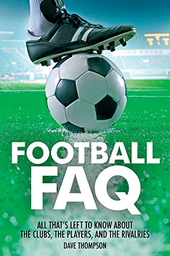Football FAQ: All Thats Left to Know About the Clubs, the Players, and the Rivalries by Dave Thompson