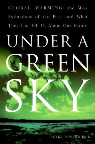 Under a Green Sky: Global Warming, the Mass Extinctions of the Past, and What They Can Tell Us About Our Future by Peter D. Ward