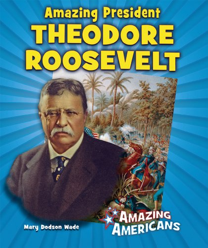 Amazing President Theodore Roosevelt by Mary Dodson Wade