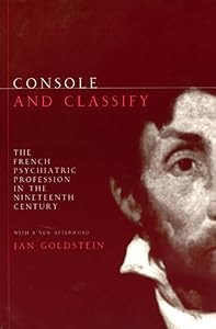 Console and Classify: The French Psychiatric Profession in the Nineteenth Century by Jan E. Goldstein