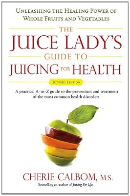 The Juice Lady's Guide To Juicing for Health: Unleashing the Healing Power of Whole Fruits and Vegetables Revised Edition