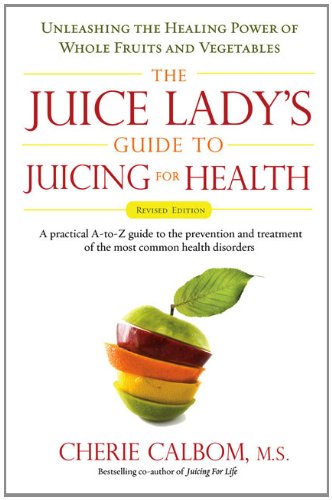 The Juice Lady's Guide To Juicing for Health: Unleashing the Healing Power of Whole Fruits and Vegetables Revised Edition by Cherie Calbom