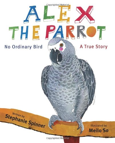 Alex the Parrot: No Ordinary Bird: A True Story by Stephanie Spinner