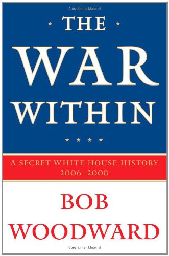 The War Within: A Secret White House History 2006-2008 by Bob Woodward