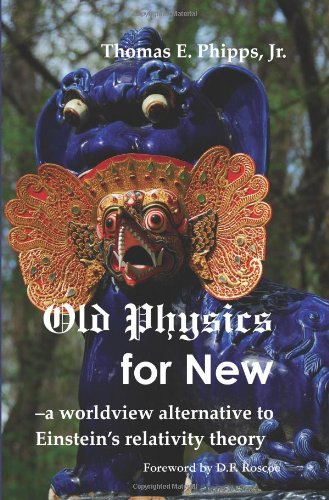 Old Physics for New: a worldview alternative to Einstein's relativity theory by Thomas E. Phipps