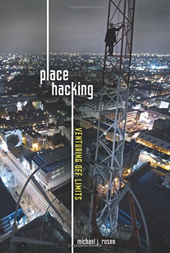 Place Hacking: Venturing Off Limits by Michael J. Rosen