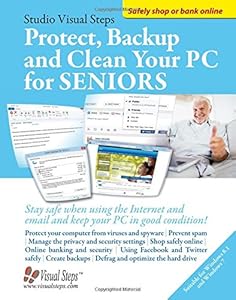 Protect, Backup and Clean Your PC for Seniors: Stay Safe When Using the Internet and Email and Keep Your PC in Good Condition!
