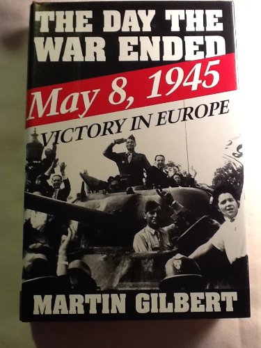 The Day the War Ended: May 8, 1945-Victory in Europe by Martin Gilbert
