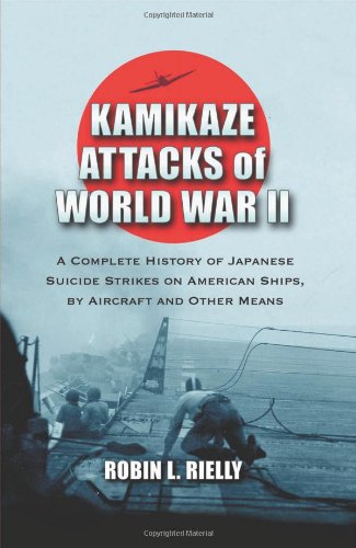 Kamikaze Attacks of World War II: A Complete History of Japanese Suicide Strikes on American Ships, by Aircraft and Other Means by Robin L. Rielly
