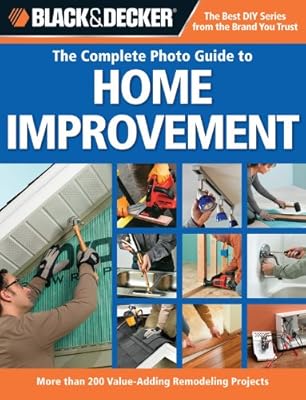 Black &amp; Decker The Complete Photo Guide to Home Improvement: More Than 200 Value-adding Remodeling Projects