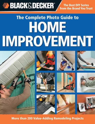 Black &amp; Decker The Complete Photo Guide to Home Improvement: More Than 200 Value-adding Remodeling Projects by Editors of Creative Publishing
