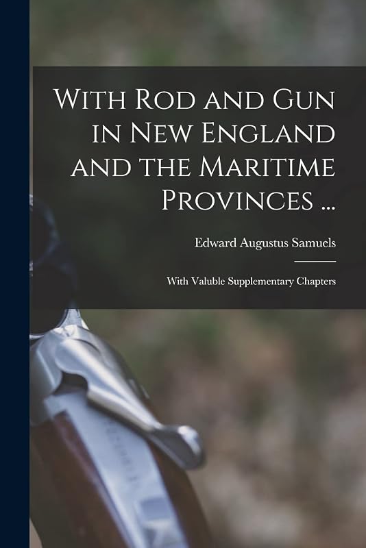 With Rod and Gun in New England and the Maritime Provinces ...: With Valuble Supplementary Chapters by Edward Augustus Samuels
