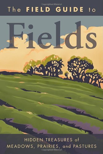 The Field Guide to Fields: Hidden Treasures of Meadows, Prairies, and Pastures by Bill Laws