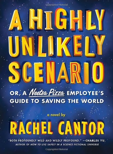 A Highly Unlikely Scenario, or a Neetsa Pizza Employee's Guide to Saving the World: A Novel by Rachel Cantor