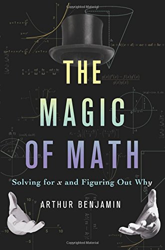 The Magic of Math: Solving for x and Figuring Out Why by Arthur Benjamin