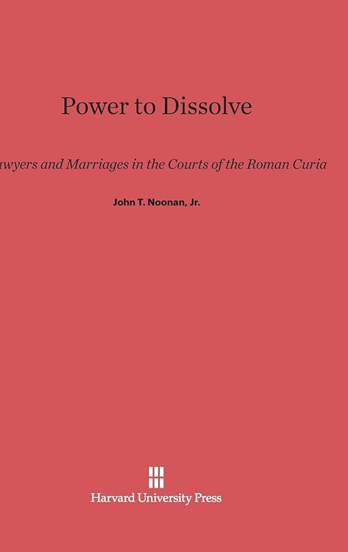 Power to Dissolve: Lawyers and Marriages in the Courts of the Roman Curia by John T. Noonan Jr.