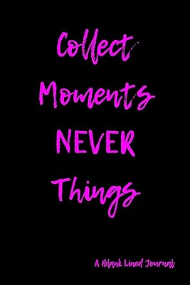 Collect Moments Never Things: A Blank Lined Journal