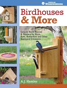 Birdhouses &amp; More: Easy-to-Build Houses &amp; Feeders for Birds, Bats, Butterflies and Other Backyard Creatures
