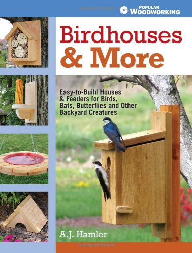 Birdhouses &amp; More: Easy-to-Build Houses &amp; Feeders for Birds, Bats, Butterflies and Other Backyard Creatures by A.J. Hamler