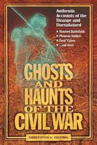Ghosts and Haunts of the Civil War: Authentic Accounts of the Strange and Unexplained