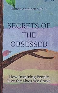 Secrets of the Obsessed: How Inspiring People Live the Lives We Crave by Pamela Antoinette, Ph.D.