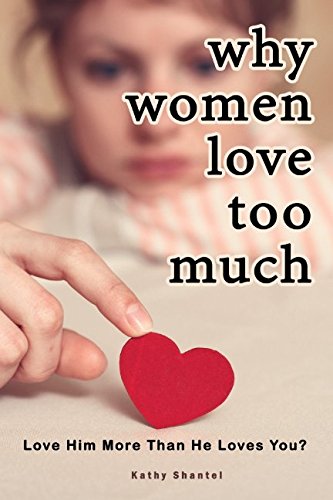Why Women Love Too Much: Love Him More Than He Loves You? by Kathy Shantel