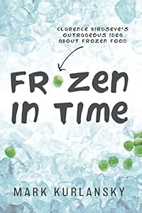 Frozen in Time: Clarence Birdseye's Outrageous Idea About Frozen Food