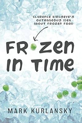 Frozen in Time: Clarence Birdseye's Outrageous Idea About Frozen Food