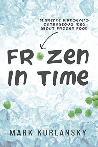 Frozen in Time: Clarence Birdseye's Outrageous Idea About Frozen Food by Mark Kurlansky