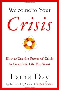 Welcome to Your Crisis: How to Use the Power of Crisis to Create the Life You Want