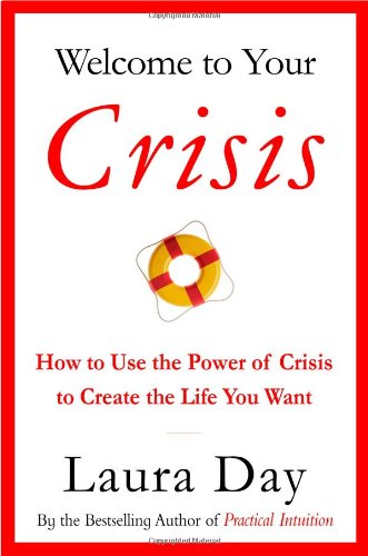 Welcome to Your Crisis: How to Use the Power of Crisis to Create the Life You Want by Laura Day