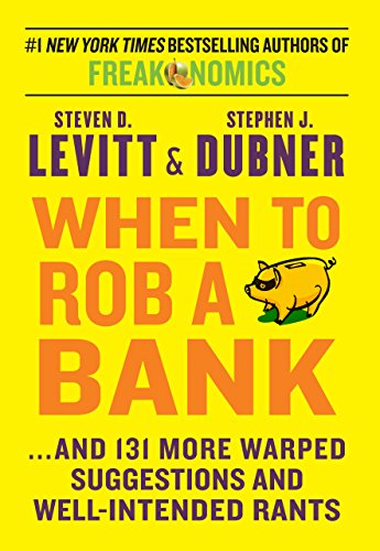When to Rob a Bank: ...And 131 More Warped Suggestions and Well-intended Rants by Steven D Levitt
