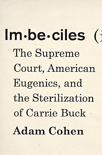 Imbeciles: The Supreme Court, American Eugenics, and the Sterilization of Carrie Buck by Adam Cohen