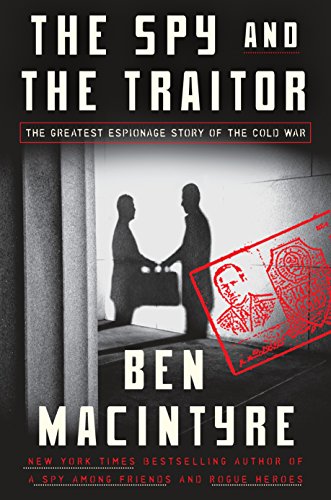 The Spy and the Traitor: The Greatest Espionage Story of the Cold War by Ben Macintyre
