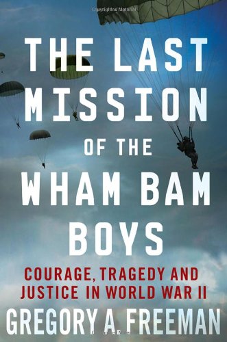 The Last Mission of the Wham Bam Boys: Courage, Tragedy, and Justice in World War II by Gregory A. Freeman