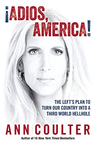 Adios, America: The Left's Plan to Turn Our Country into a Third World Hellhole by Ann Coulter