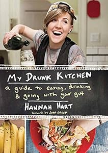 My Drunk Kitchen: A Guide to Eating, Drinking, and Going with Your Gut by Hannah Hart