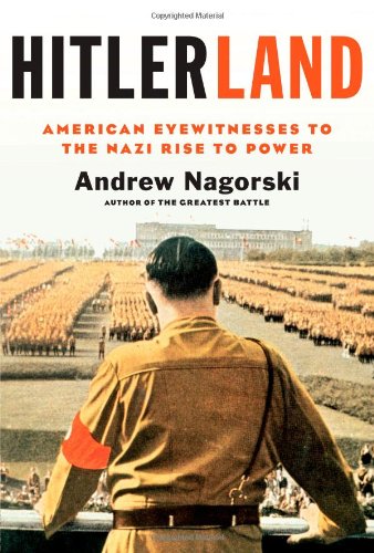 Hitlerland: American Eyewitnesses to the Nazi Rise to Power by Andrew Nagorski