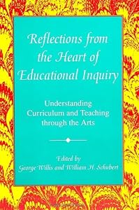 Reflections from the Heart of Educational Inquiry: Understanding Curriculum and Teaching Through the Arts (Suny Curriculum Issues and Inquiries) by George Willis