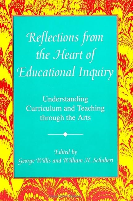 Reflections from the Heart of Educational Inquiry: Understanding Curriculum and Teaching Through the Arts (Suny Curriculum Issues and Inquiries) by George Willis