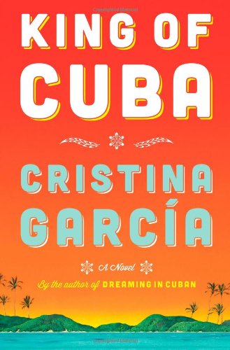 King of Cuba: A Novel by Cristina Garcia
