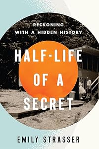 Half-Life of a Secret: Reckoning with a Hidden History by Emily Strasser