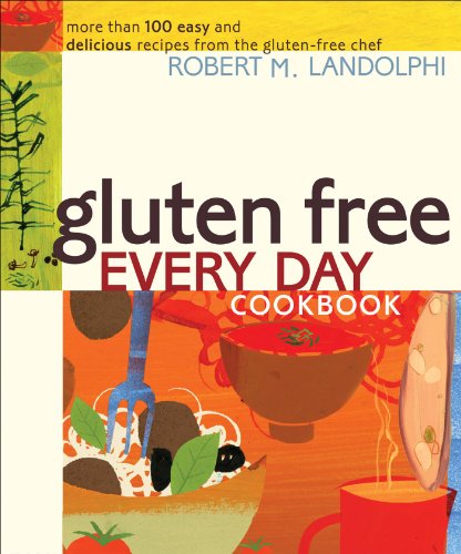 Gluten Free Every Day Cookbook: More than 100 Easy and Delicious Recipes from the Gluten-Free Chef by Robert Landolphi